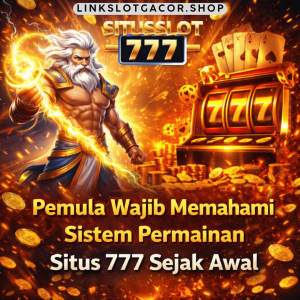 Pemula Wajib Memahami Sistem Permainan Situs 777 Sejak Awal